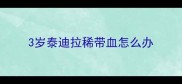 3岁泰迪拉稀带血怎么办