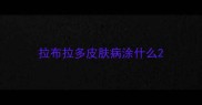 拉布拉多皮肤病涂什么