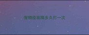 宠物疫苗隔多久打一次