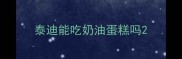 泰迪能吃奶油蛋糕吗