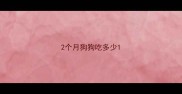 2个月狗狗吃多少