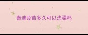 泰迪疫苗多久可以洗澡吗
