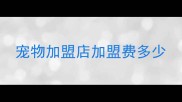 宠物加盟店加盟费多少