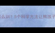 狗狗太皮了怎么训5个科学方法让熊孩子秒变乖宝宝