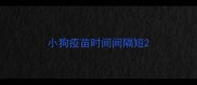 小狗疫苗时间间隔短