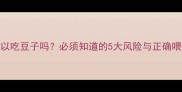 狗狗可以吃豆子吗必须知道的5大风险与正确喂食指南