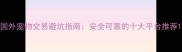 国外宠物交易避坑指南安全可靠的十大平台推荐