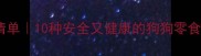 哈士奇零食推荐清单10种安全又健康的狗狗零食附避雷指南