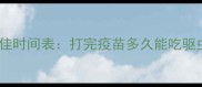 宠物疫苗后驱虫最佳时间表打完疫苗多久能吃驱虫药附科学指南