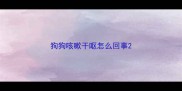 狗狗咳嗽干呕怎么回事