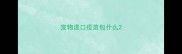 宠物进口疫苗包什么