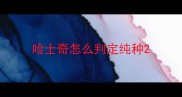 哈士奇怎么判定纯种
