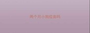 两个月小狗疫苗吗