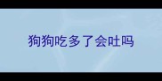 狗狗吃多了会吐吗