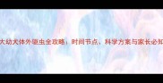 2个月大幼犬体外驱虫全攻略时间节点科学方案与家长必知误区
