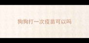 狗狗打一次疫苗可以吗