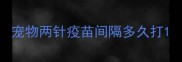 宠物两针疫苗间隔多久打