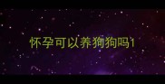 怀孕可以养狗狗吗