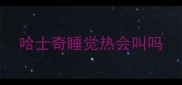 哈士奇睡觉热会叫吗