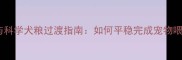 法斗训练法与科学犬粮过渡指南如何平稳完成宠物喂养模式升级