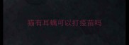 猫有耳螨可以打疫苗吗