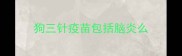 狗三针疫苗包括脑炎么