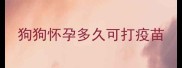 狗狗怀孕多久可打疫苗