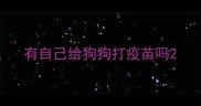 有自己给狗狗打疫苗吗