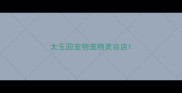 太玉园宠物宠物美容店
