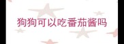 狗狗可以吃番茄酱吗