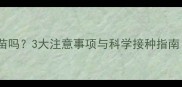 小猫没驱虫能打疫苗吗3大注意事项与科学接种指南附疫苗选择表