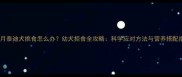 四个月泰迪犬挑食怎么办幼犬拒食全攻略科学应对方法与营养搭配指南