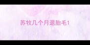 苏牧几个月退胎毛