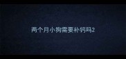 两个月小狗需要补钙吗