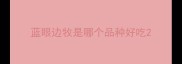 蓝眼边牧是哪个品种好吃