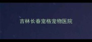 吉林长春宠格宠物医院