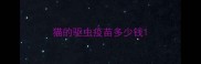 猫的驱虫疫苗多少钱