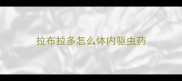 拉布拉多怎么体内驱虫药