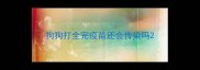 狗狗打全完疫苗还会传染吗