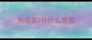 狗疫苗3针什么意思