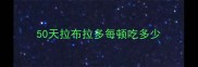 50天拉布拉多每顿吃多少