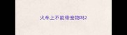 火车上不能带宠物吗