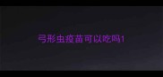 弓形虫疫苗可以吃吗