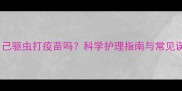 狗狗自己驱虫打疫苗吗科学护理指南与常见误区全