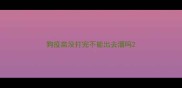 狗疫苗没打完不能出去溜吗