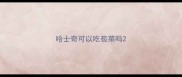 哈士奇可以吃苞菜吗