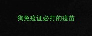 狗免疫证必打的疫苗