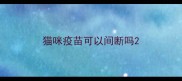 猫咪疫苗可以间断吗