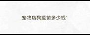宠物店狗疫苗多少钱