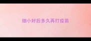细小好后多久再打疫苗